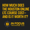 How Much Does the Houston Online LTC Course Cost—and Is It Worth It?